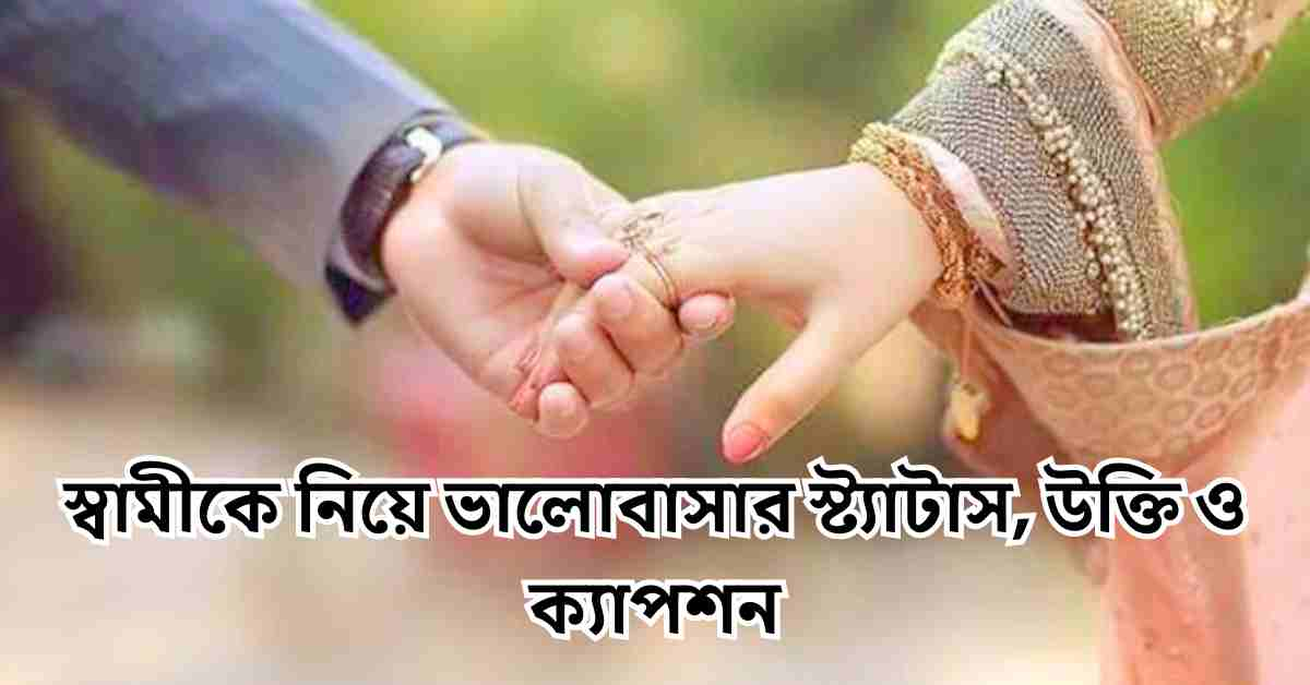 স্বামীকে নিয়ে ভালোবাসার স্ট্যাটাস, উক্তি ও ক্যাপশন